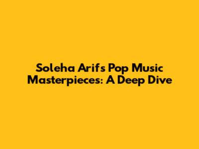 Soleha Arif's Pop Music Masterpieces: A Deep Dive