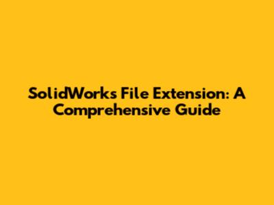SolidWorks File Extension: A Comprehensive Guide