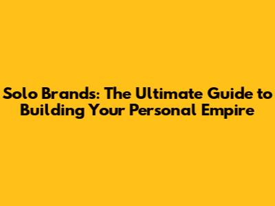 Solo Brands: The Ultimate Guide to Building Your Personal Empire