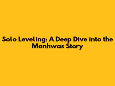 Solo Leveling: A Deep Dive into the Manhwa's Story