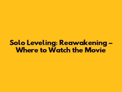 Solo Leveling: Reawakening – Where to Watch the Movie
