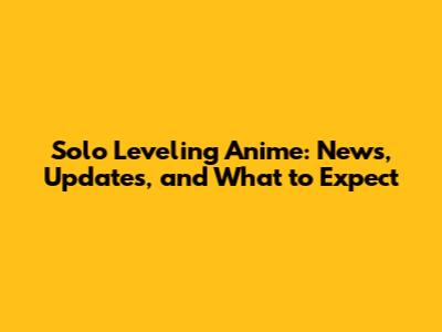 Solo Leveling Anime: News, Updates, and What to Expect