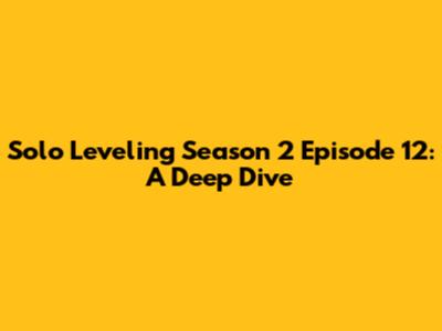 Solo Leveling Season 2 Episode 12: A Deep Dive
