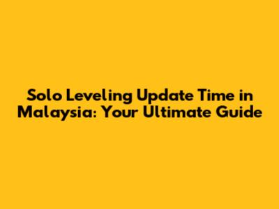 Solo Leveling Update Time in Malaysia: Your Ultimate Guide