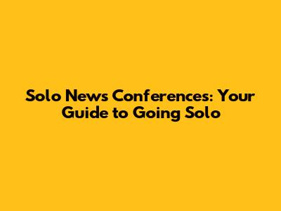 Solo News Conferences: Your Guide to Going Solo