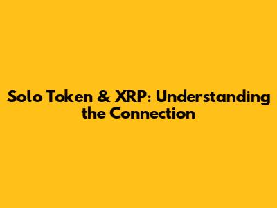 Solo Token & XRP: Understanding the Connection