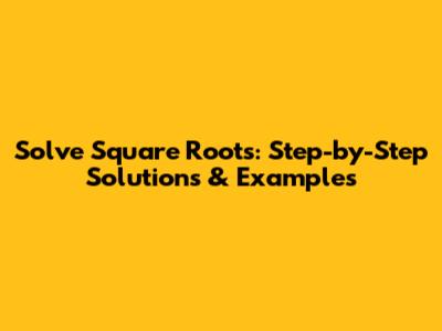 Solve Square Roots: Step-by-Step Solutions & Examples