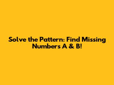 Solve the Pattern: Find Missing Numbers A & B!