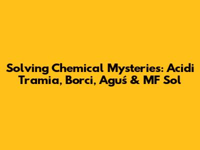 Solving Chemical Mysteries: Acidi Tramia, Borci, Aguś & MF Sol
