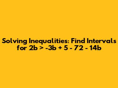 Solving Inequalities: Find Intervals for 2b > -3b + 5 - 72 - 14b