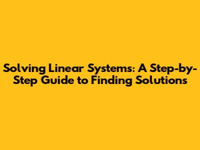 Solving Linear Systems: A Step-by-Step Guide to Finding Solutions