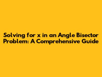 Solving for x in an Angle Bisector Problem: A Comprehensive Guide