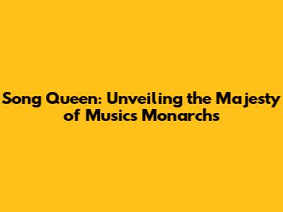 Song Queen: Unveiling the Majesty of Music's Monarchs