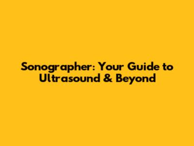 Sonographer: Your Guide to Ultrasound & Beyond
