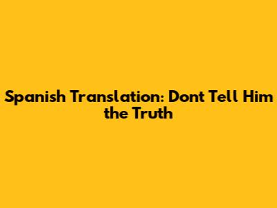 Spanish Translation: 'Don't Tell Him the Truth'