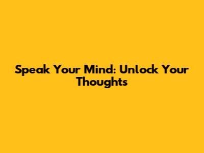 Speak Your Mind: Unlock Your Thoughts