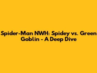 Spider-Man NWH: Spidey vs. Green Goblin - A Deep Dive