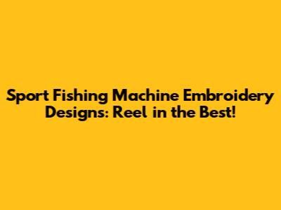 Sport Fishing Machine Embroidery Designs: Reel in the Best!