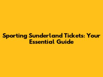 Sporting Sunderland Tickets: Your Essential Guide