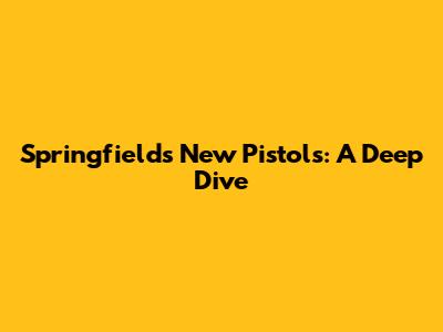 Springfield's New Pistols: A Deep Dive