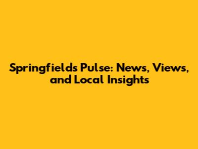 Springfield's Pulse: News, Views, and Local Insights