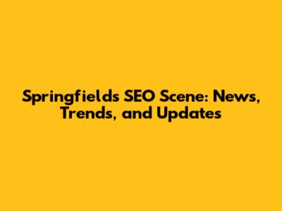 Springfield's SEO Scene: News, Trends, and Updates