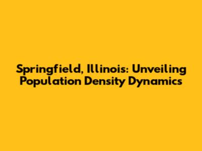 Springfield, Illinois: Unveiling Population Density Dynamics
