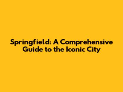 Springfield: A Comprehensive Guide to the Iconic City
