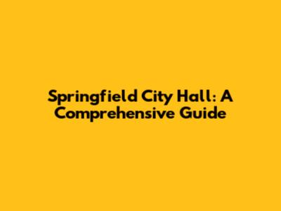 Springfield City Hall: A Comprehensive Guide