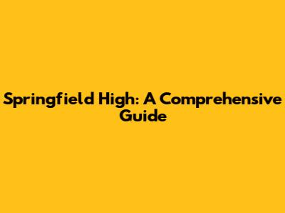 Springfield High: A Comprehensive Guide