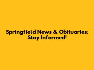 Springfield News & Obituaries: Stay Informed!