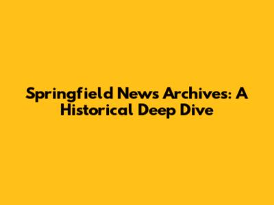 Springfield News Archives: A Historical Deep Dive