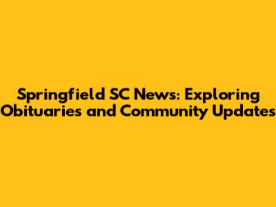 Springfield SC News: Exploring Obituaries and Community Updates