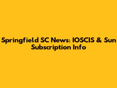 Springfield SC News: IOSCIS & Sun Subscription Info