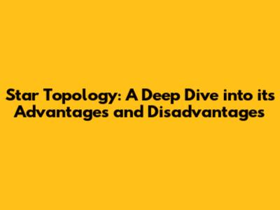 Star Topology: A Deep Dive into its Advantages and Disadvantages