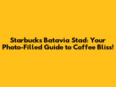 Starbucks Batavia Stad: Your Photo-Filled Guide to Coffee Bliss!