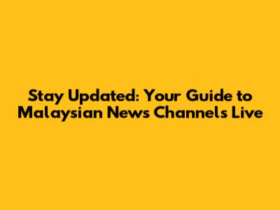 Stay Updated: Your Guide to Malaysian News Channels Live