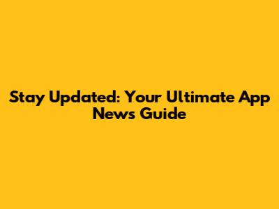 Stay Updated: Your Ultimate App News Guide