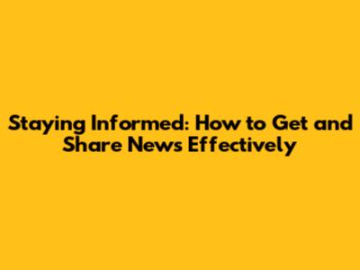 Staying Informed: How to Get and Share News Effectively
