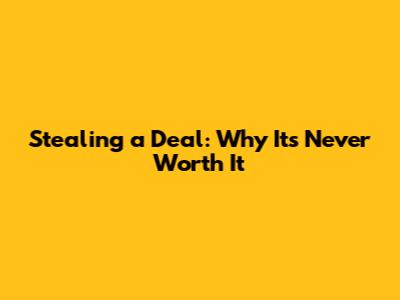 Stealing a Deal: Why It's Never Worth It