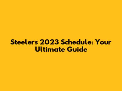 Steelers 2023 Schedule: Your Ultimate Guide