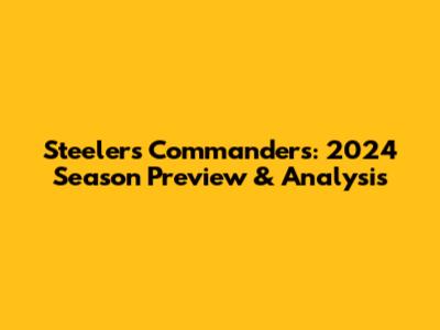 Steelers Commanders: 2024 Season Preview & Analysis