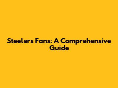 Steelers Fans: A Comprehensive Guide