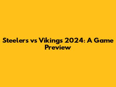 Steelers vs Vikings 2024: A Game Preview