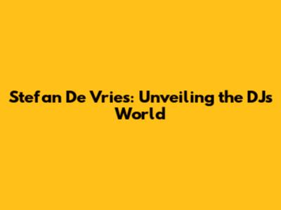 Stefan De Vries: Unveiling the DJ's World
