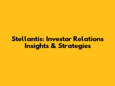 Stellantis: Investor Relations Insights & Strategies