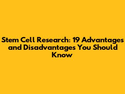 Stem Cell Research: 19 Advantages and Disadvantages You Should Know