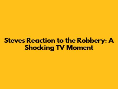 Steve's Reaction to the Robbery: A Shocking TV Moment