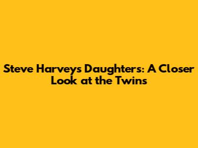 Steve Harvey's Daughters: A Closer Look at the Twins