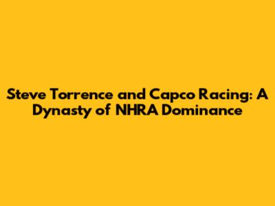 Steve Torrence and Capco Racing: A Dynasty of NHRA Dominance